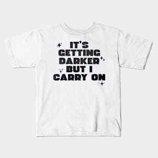 It's Getting Darker But I Carry On Kids T-Shirt